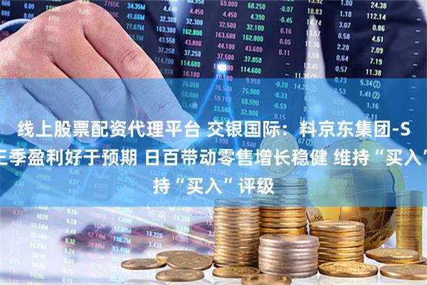 线上股票配资代理平台 交银国际：料京东集团-SW第三季盈利好于预期 日百带动零售增长稳健 维持“买入”评级