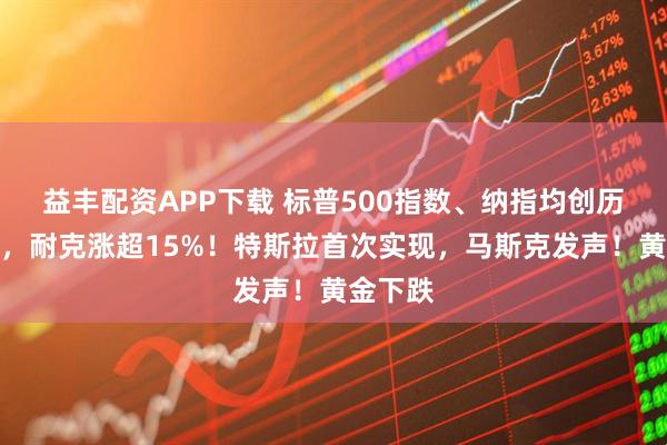 益丰配资APP下载 标普500指数、纳指均创历史新高，耐克涨超15%！特斯拉首次实现，马斯克发声！黄金下跌