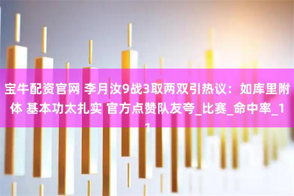 宝牛配资官网 李月汝9战3取两双引热议:如库里附体 基本功太扎实 官方点赞队友夸_比赛_命中率_1
