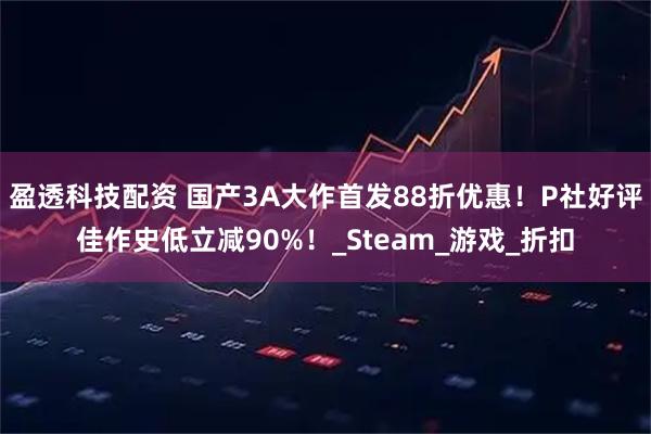 盈透科技配资 国产3A大作首发88折优惠！P社好评佳作史低立减90%！_Steam_游戏_折扣