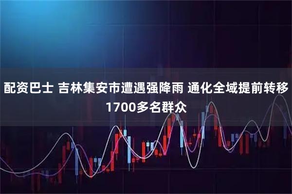 配资巴士 吉林集安市遭遇强降雨 通化全域提前转移1700多名群众