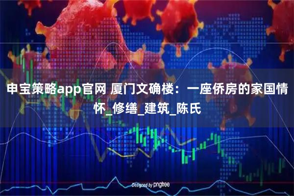 申宝策略app官网 厦门文确楼:一座侨房的家国情怀_修缮_建筑_陈氏