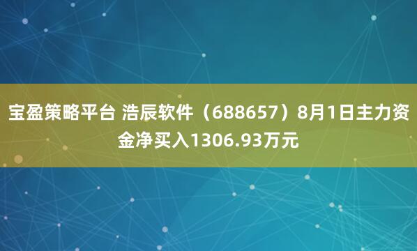 宝盈策略平台 浩辰软件（688657）8月1日主力资金净买入1306.93万元