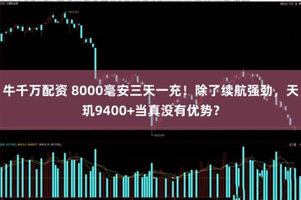 牛千万配资 8000毫安三天一充！除了续航强劲，天玑9400+当真没有优势？