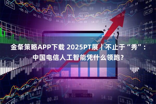 金夆策略APP下载 2025PT展｜不止于“秀”：中国电信人工智能凭什么领跑？