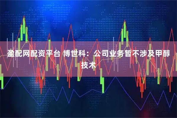 盈配网配资平台 博世科：公司业务暂不涉及甲醇技术