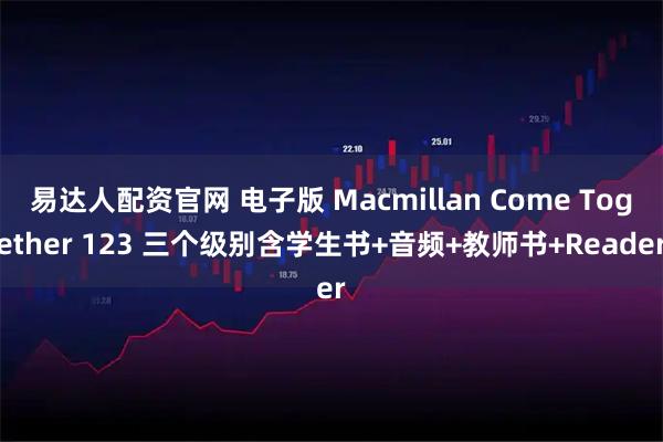 易达人配资官网 电子版 Macmillan Come Together 123 三个级别含学生书+音频+教师书+Reader