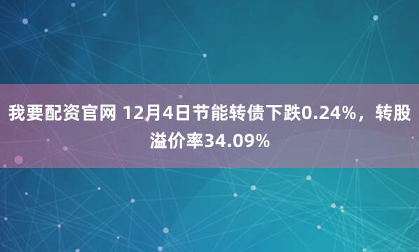 我要配资官网 12月4日节能转债下跌0.24%，转股溢价率34.09%
