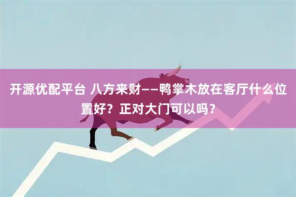 开源优配平台 八方来财——鸭掌木放在客厅什么位置好？正对大门可以吗？