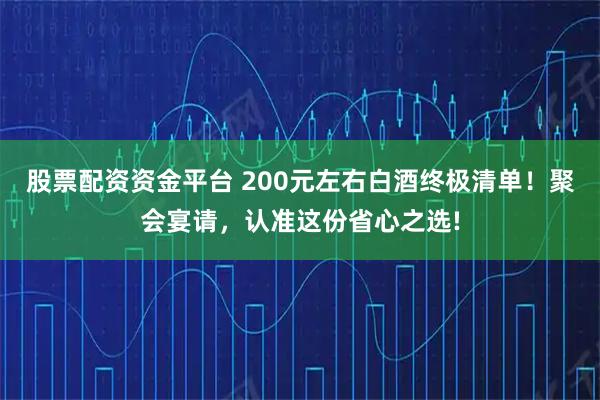 股票配资资金平台 200元左右白酒终极清单！聚会宴请，认准这份省心之选!