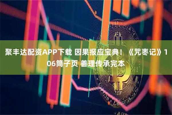 聚丰达配资APP下载 因果报应宝典！《咒枣记》106筒子页 善理传承完本