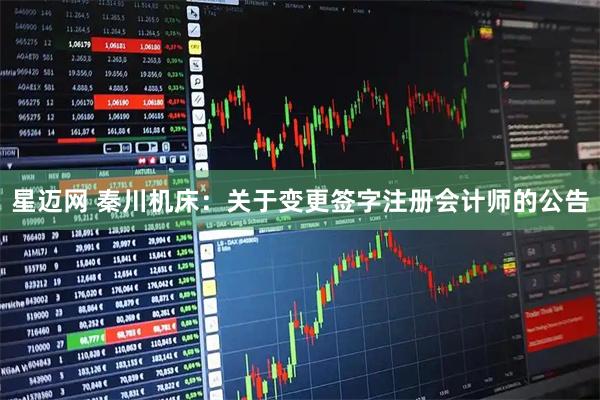 星迈网 秦川机床：关于变更签字注册会计师的公告