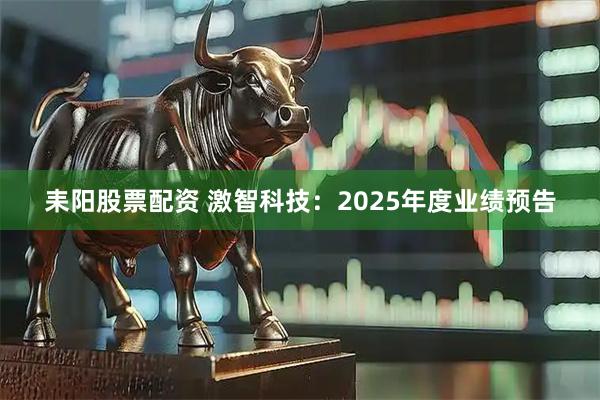 耒阳股票配资 激智科技：2025年度业绩预告