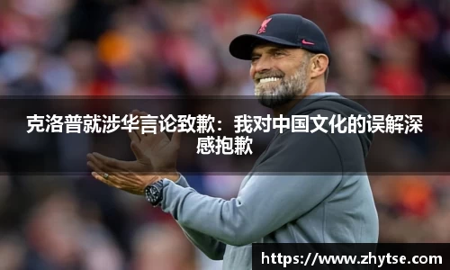 克洛普就涉华言论致歉：我对中国文化的误解深感抱歉