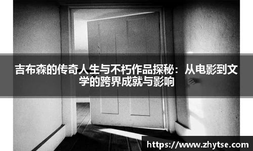 吉布森的传奇人生与不朽作品探秘：从电影到文学的跨界成就与影响
