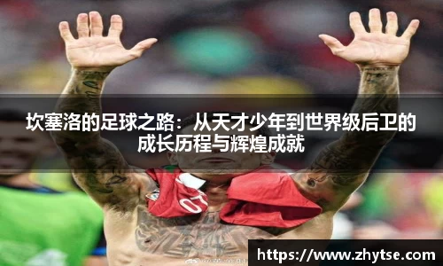 坎塞洛的足球之路：从天才少年到世界级后卫的成长历程与辉煌成就